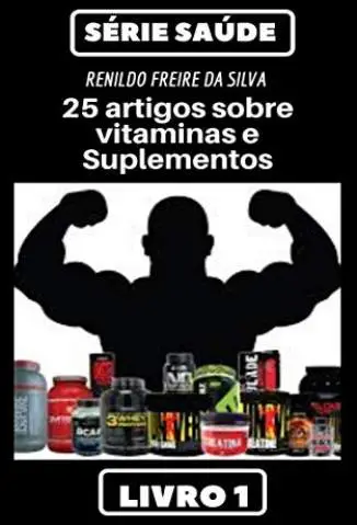25 Artigos Sobre Vitaminas e Suplementos  -  Serie Saúde  - Vol.  1  -  Renildo Freire da Silva