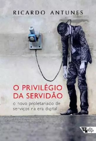 O Privilégio da Servidão  -  Ricardo Antunes