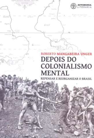 Depois do Colonialismo Mental - Roberto Mangabeira Unger