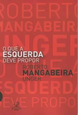 O que a Esquerda Deve Propor  -  Roberto Mangabeira Unger