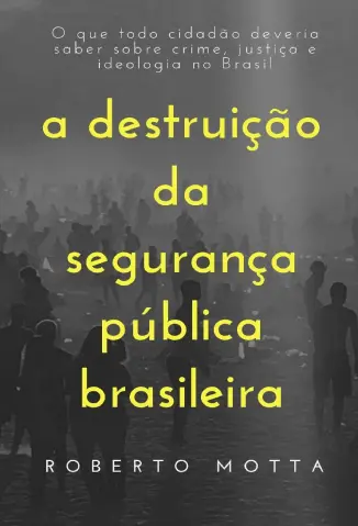 A Destruição da Seguranca Pública Brasileira - Roberto Motta