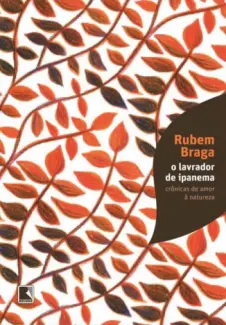 O Lavrador de Ipanema: Crônicas de Amor à Natureza - Rubem Braga