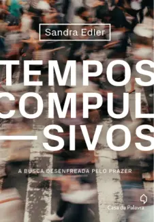 Tempos compulsivos: A busca desenfreada pelo prazer - Sandra Edler