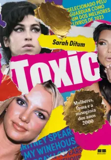 Toxic: Mulheres, fama e a misoginia dos anos 2000 - Sara Ditum