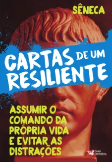 Cartas de um Resiliente II: Assumir o Comando da Própria vida e Evitar as Distrações - Sêneca