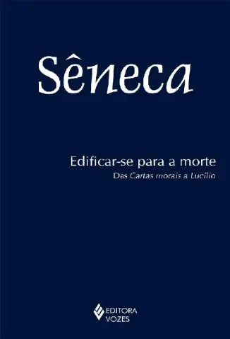 Edificar-se para a Morte: Das Cartas Morais de Lucílio - Sêneca