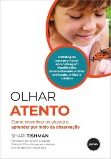 Olhar Atento: Como Incentivar os Alunos a Aprender Por Meio da Observação - Shari Tishman