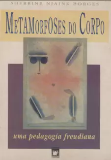 Metamorfoses do Corpo  -  Uma Pedagogia Freudiana  -  Sherrine Njaine Borges