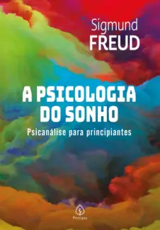 A Psicologia do sonho: Psicanálise para principiantes - Sigmund Freud