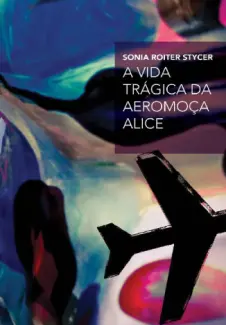 A vida trágica da aeromoça Alice - Sonia Roiter Stycer