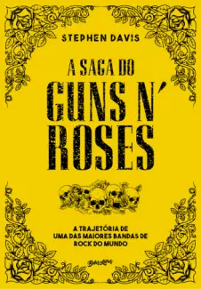 A saga do Guns N’ Roses: A trajetória de uma das maiores bandas de rock do mundo - Stephen Davis