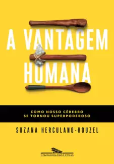 A vantagem humana: Como nosso cérebro se tornou superpoderoso - Suzana Herculano Houzel
