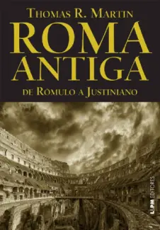 Roma Antiga: de Rômulo a Justiniano - Thomas R. Martin