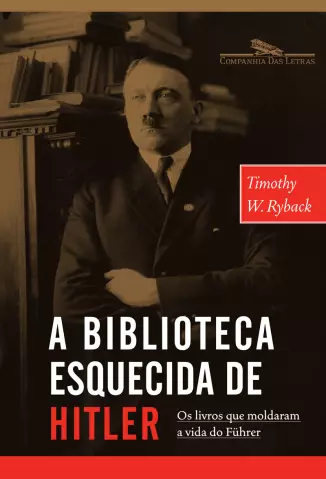 A Biblioteca Esquecida De Hitler  -  Os Livros Que Moldaram Sua Vida  -  Timothy W. Ryback