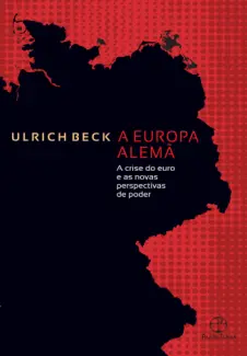 A Europa Alemã: A Crise do euro e as Novas Perspectivas de Poder - Ulrich Beck