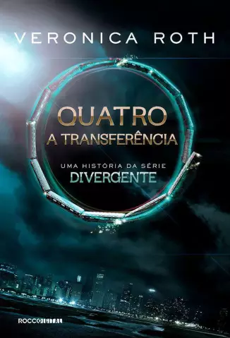 Quatro: A Transferência  -  Uma história da série Divergente  - Vol.  1  -  Veronica Roth