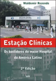 Estação Clínicas: Os Bastidores do Maior Hospital da América Latina - Waldemir Rezende