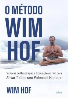 O Método Wim Hof: Ative Todo o Seu Potencial Humano - Wim Hof