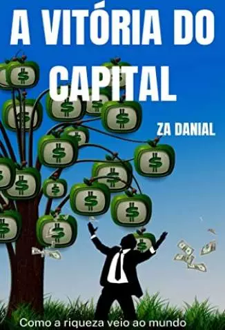 A Vitória do Capital: Como a Riqueza Veio Ao Mundo  -  Z.A Danial